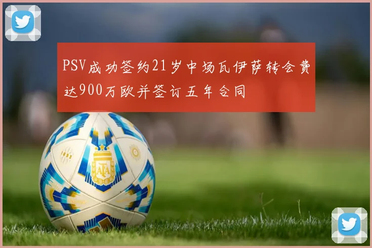 PSV成功签约21岁中场瓦伊萨转会费达900万欧并签订五年合同