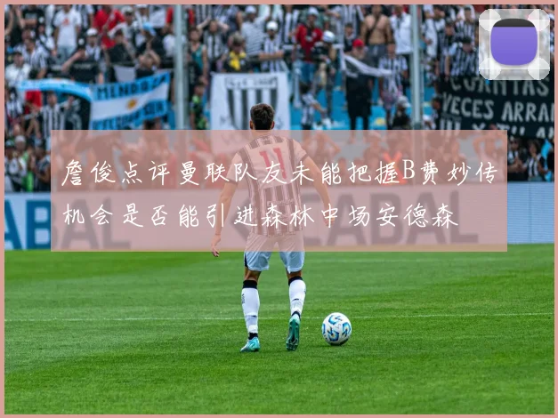 詹俊点评曼联队友未能把握B费妙传机会是否能引进森林中场安德森