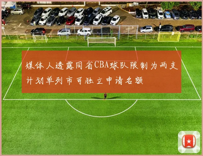 媒体人透露同省CBA球队限制为两支计划单列市可独立申请名额