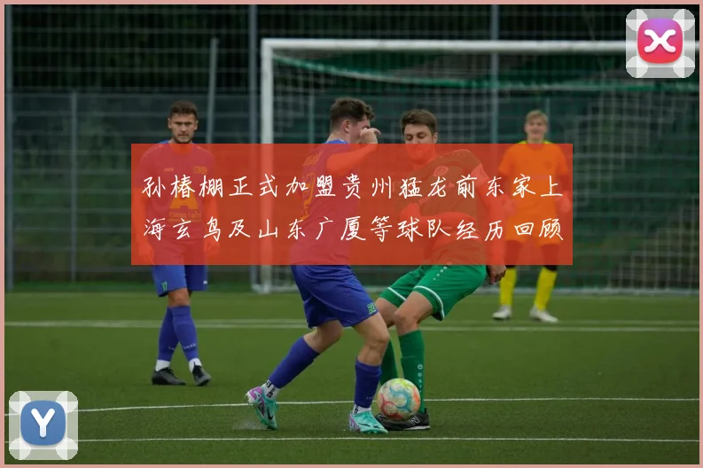 孙椿棚正式加盟贵州猛龙前东家上海玄鸟及山东广厦等球队经历回顾