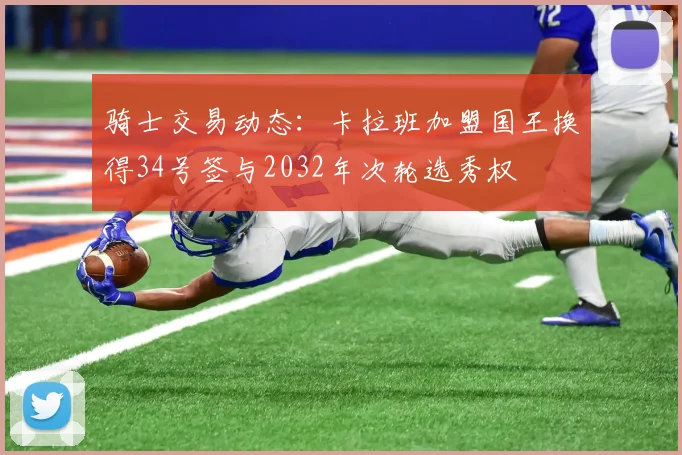 骑士交易动态：卡拉班加盟国王换得34号签与2032年次轮选秀权