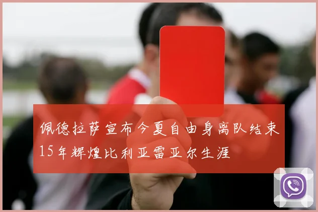 佩德拉萨宣布今夏自由身离队结束15年辉煌比利亚雷亚尔生涯