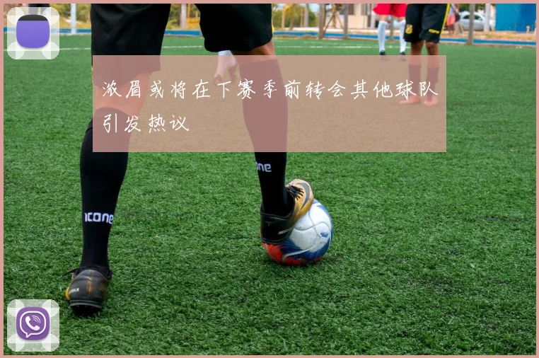 浓眉或将在下赛季前转会其他球队引发热议