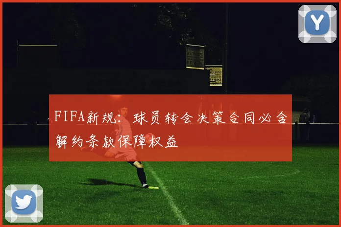 FIFA新规：球员转会决策合同必含解约条款保障权益