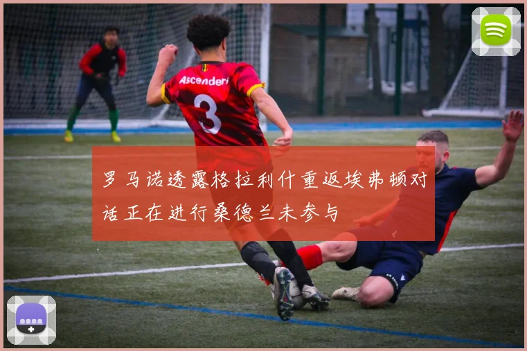 罗马诺透露格拉利什重返埃弗顿对话正在进行桑德兰未参与