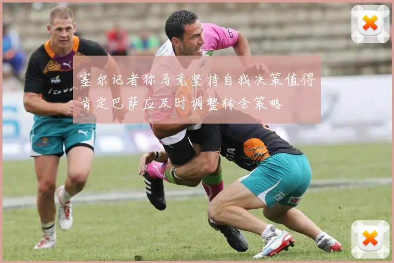 塞尔记者称马竞坚持自我决策值得肯定巴萨应及时调整转会策略