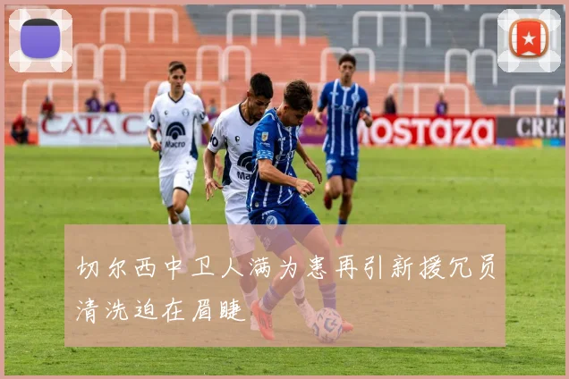 切尔西中卫人满为患再引新援冗员清洗迫在眉睫