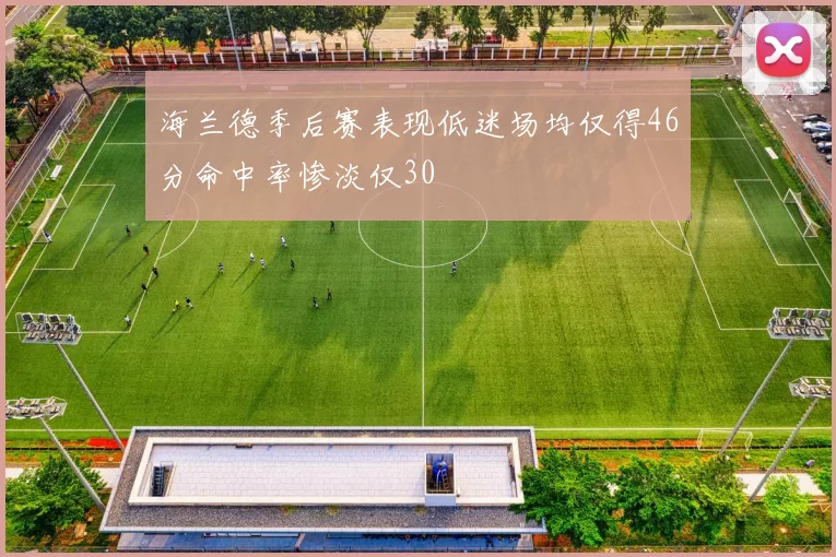 海兰德季后赛表现低迷场均仅得46分命中率惨淡仅30