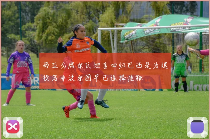 蒂亚戈席尔瓦坦言回归巴西是为退役若非波尔图早已选择挂靴
