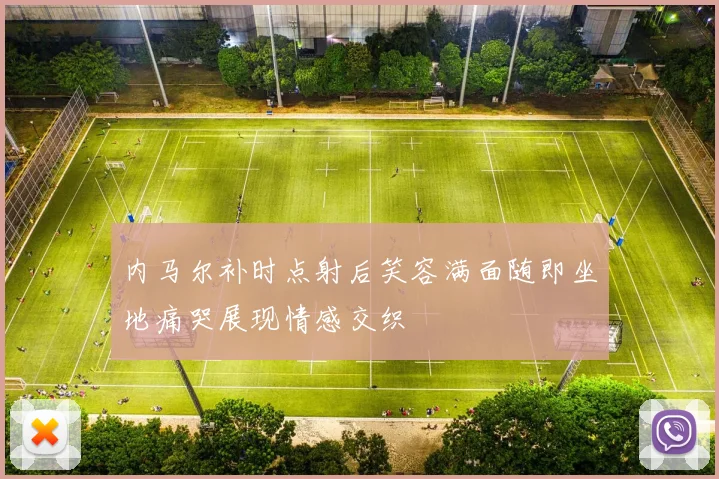 内马尔补时点射后笑容满面随即坐地痛哭展现情感交织